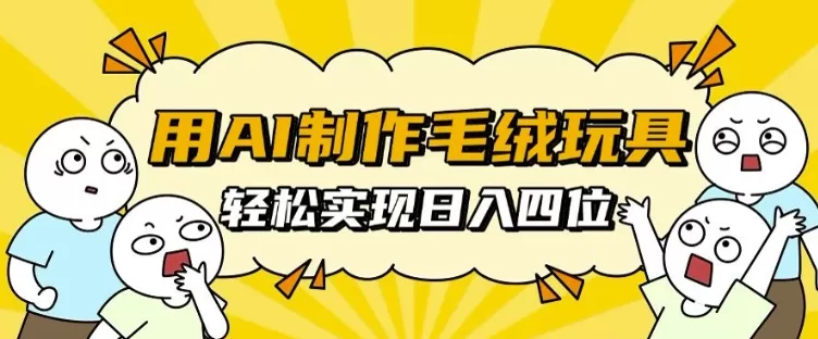 用AI制作毛绒玩具，轻松实现日入四位数【揭秘】 - 淘客掘金网-淘客掘金网