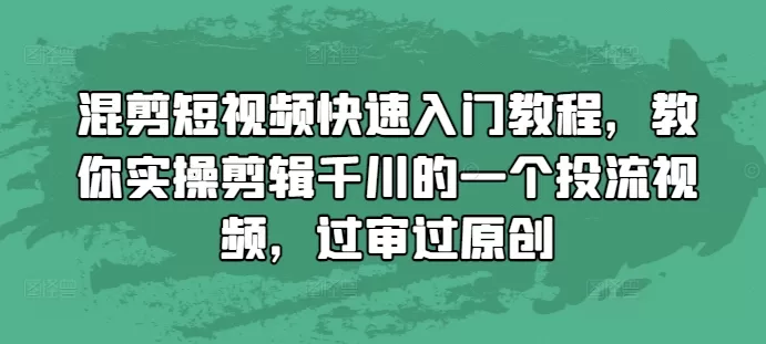 混剪短视频快速入门教程，教你实操剪辑千川的一个投流视频，过审过原创 - 淘客掘金网-淘客掘金网