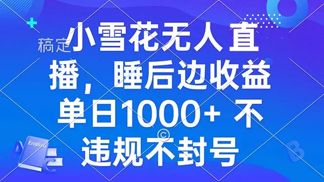 （13491期）小雪花无人直播 睡后收益单日1000+ 零粉丝新号开播 不违规 看完就会 - 淘客掘金网-淘客掘金网