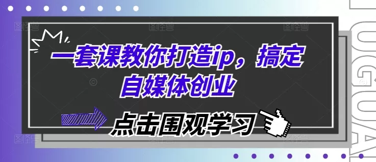 一套课教你打造ip，搞定自媒体创业 - 淘客掘金网-淘客掘金网