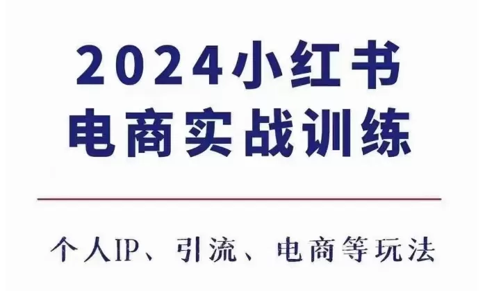 2024小红书电商3.0实战训练，包含个人IP、引流、电商等玩法 - 淘客掘金网-淘客掘金网