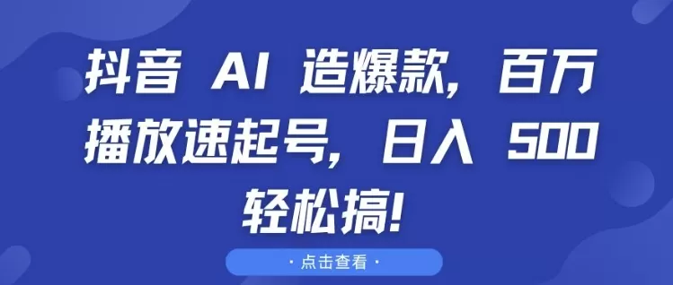 抖音 AI 造爆款，百万播放速起号，日入5张 轻松搞【揭秘】 - 淘客掘金网-淘客掘金网