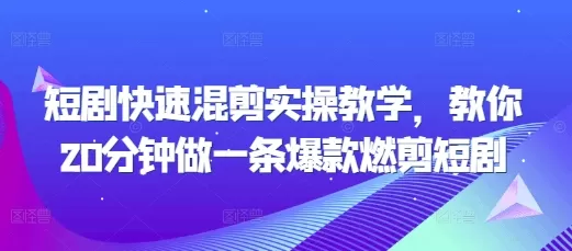 短剧快速混剪实操教学，教你20分钟做一条爆款燃剪短剧 - 淘客掘金网-淘客掘金网