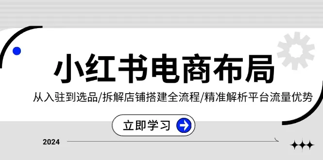 （13513期）小红书电商布局：从入驻到选品/拆解店铺搭建全流程/精准解析平台流量优势 - 淘客掘金网-淘客掘金网