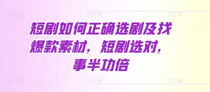 短剧如何正确选剧及找爆款素材，短剧选对，事半功倍 - 淘客掘金网-淘客掘金网