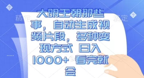 大明王朝那些事，自动生成视频片段，多种变现方式 日入1k 看完就会【揭秘】 - 淘客掘金网-淘客掘金网