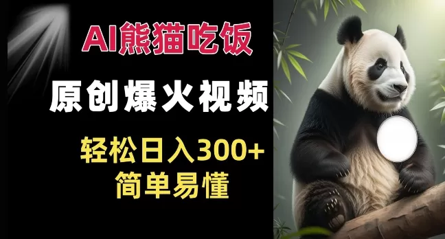 Ai熊猫吃饭爆火视频 原创作品 轻松日入300+  简单易懂 - 淘客掘金网-淘客掘金网