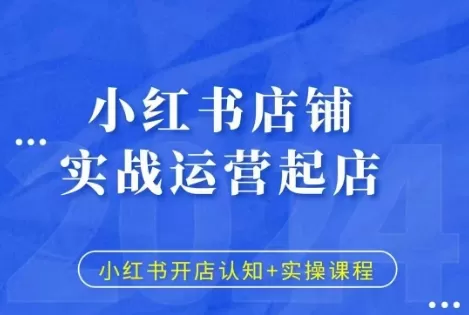 小红书店铺实战运营起店，小红书开店认知+实操课程 - 淘客掘金网-淘客掘金网