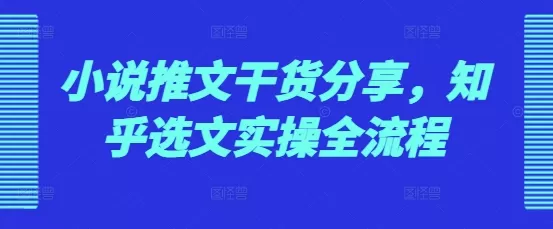 小说推文干货分享，知乎选文实操全流程 - 淘客掘金网-淘客掘金网