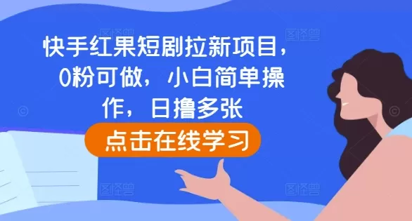 快手红果短剧拉新项目，0粉可做，小白简单操作，日撸多张 - 淘客掘金网-淘客掘金网