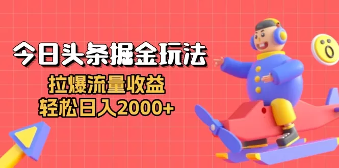 （13522期）今日头条掘金玩法：拉爆流量收益，轻松日入2000+ - 淘客掘金网-淘客掘金网