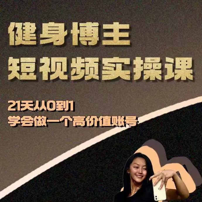 健身博主短视频实操课——21天从0到1学会做一个高价值账号 - 淘客掘金网-淘客掘金网