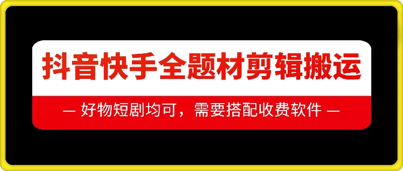 抖音快手全题材剪辑搬运技术，适合好物、短剧等 - 淘客掘金网-淘客掘金网