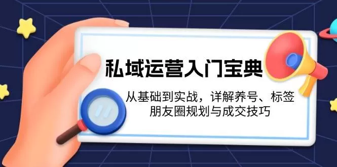 私域运营入门宝典：从基础到实战，详解养号、标签、朋友圈规划与成交技巧 - 淘客掘金网-淘客掘金网