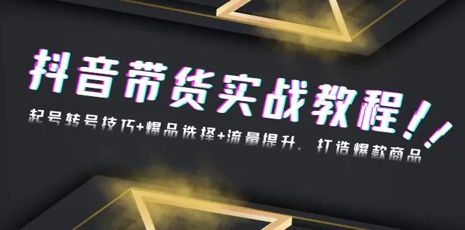 （13526期）抖音带货实战教程：起号转号技巧+爆品选择+流量提升，打造爆款商品 - 淘客掘金网-淘客掘金网