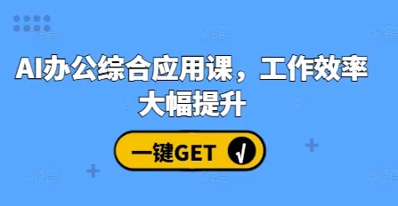 AI办公综合应用课，工作效率大幅提升 - 淘客掘金网-淘客掘金网