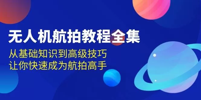 无人机航拍教程全集，从基础知识到高级技巧，让你快速成为航拍高手 - 淘客掘金网-淘客掘金网