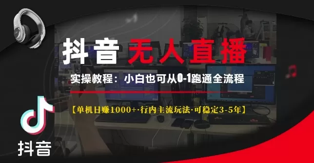 抖音无人直播实操教程【单机日入1k+行内主流玩法可稳定3-5年】小白也可从0-1跑通全流程【揭秘】 - 淘客掘金网-淘客掘金网