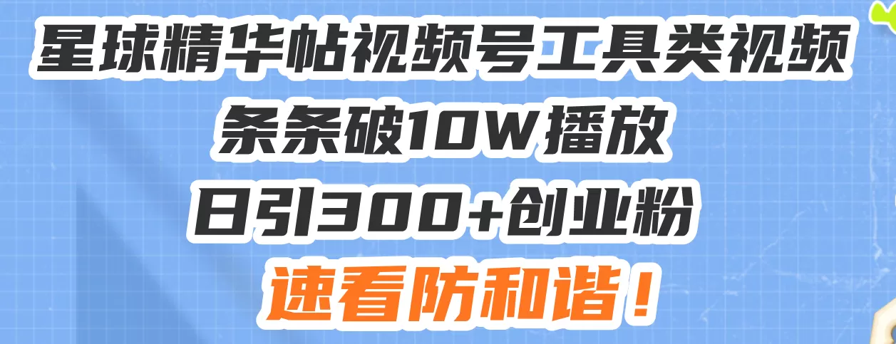 （13643期）星球精华帖视频号工具类视频条条破10W播放日引300+创业粉，速看防和谐！ - 淘客掘金网-淘客掘金网