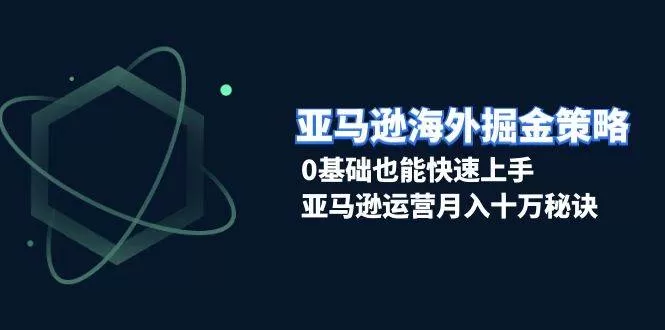 亚马逊海外掘金策略，0基础也能快速上手，亚马逊运营月入十万秘诀 - 淘客掘金网-淘客掘金网