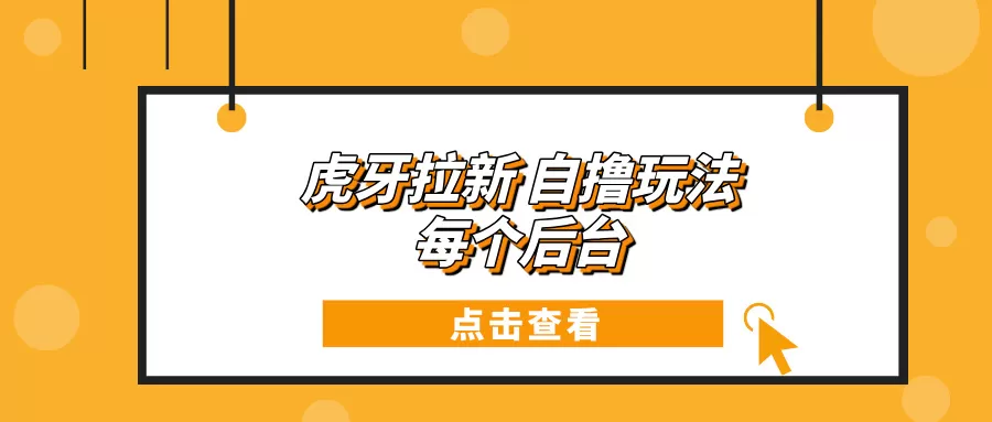 （13631期）虎牙拉新自撸玩法 每个后台每天100+ - 淘客掘金网-淘客掘金网