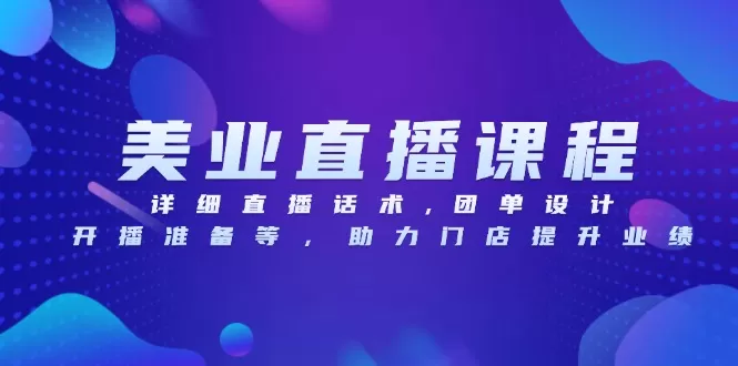 （13627期）美业直播课程，详细直播话术,团单设计,开播准备等，助力门店提升业绩 - 淘客掘金网-淘客掘金网