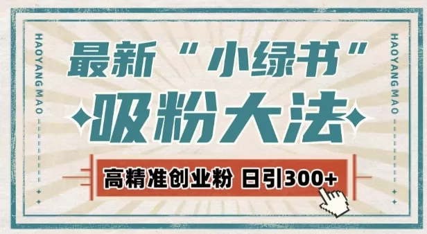 最新自动化“吸粉术”，小绿书激活私域流量，每日轻松吸引300+高质精准粉! - 淘客掘金网-淘客掘金网