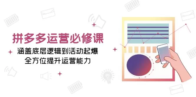 （13647期）拼多多运营必修课：涵盖底层逻辑到活动起爆，全方位提升运营能力 - 淘客掘金网-淘客掘金网