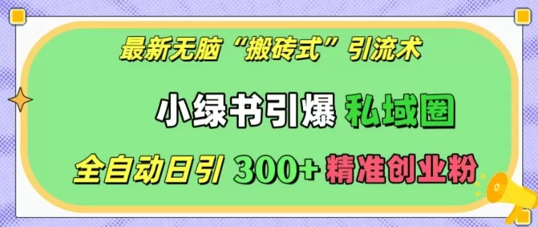 最新无脑“搬砖式”引流术，小绿书引爆私域圈，全自动日引300+精准创业粉【揭秘】 - 淘客掘金网-淘客掘金网