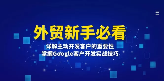 （13645期）外贸新手必看，详解主动开发客户的重要性，掌握Google客户开发实战技巧 - 淘客掘金网-淘客掘金网