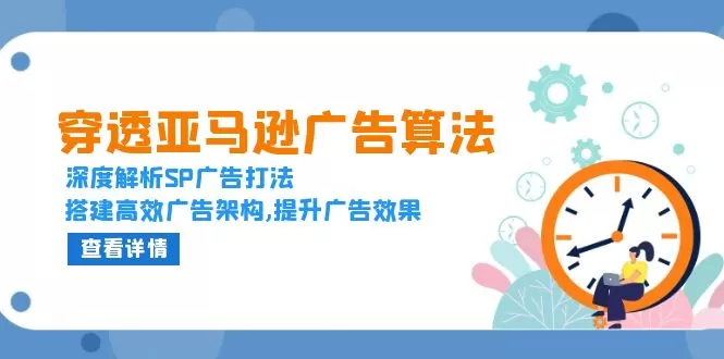 （13680期）穿透亚马逊广告算法，深度解析SP广告打法，搭建高效广告架构,提升广告效果 - 淘客掘金网-淘客掘金网