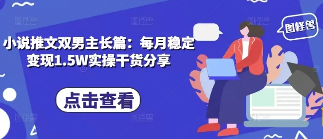 小说推文双男主长篇：每月稳定变现1.5W实操干货分享 - 淘客掘金网-淘客掘金网