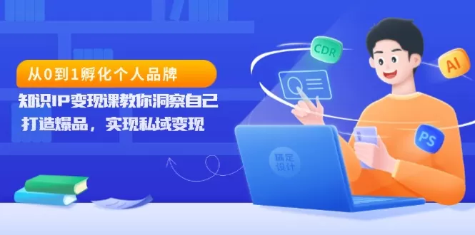 （13678期）从0到1孵化个人品牌，知识IP变现课教你洞察自己，打造爆品，实现私域变现 - 淘客掘金网-淘客掘金网