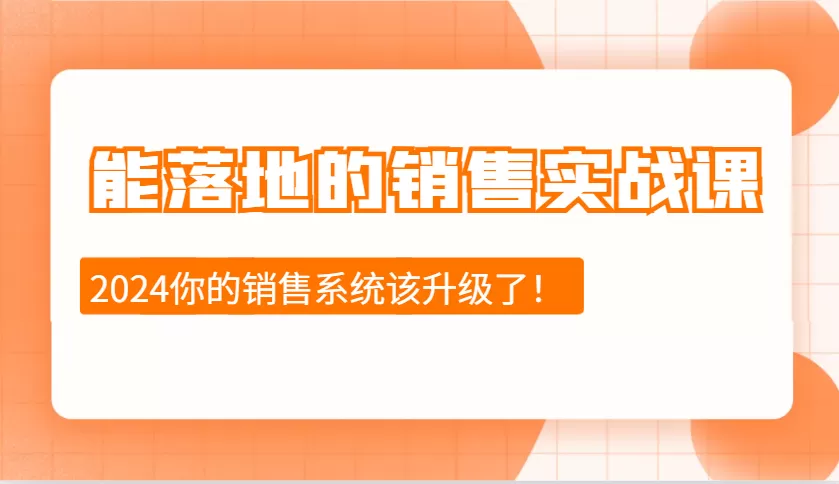 2024能落地的销售实战课：销售十步今天学，明天用，拥抱变化，迎接挑战 - 淘客掘金网-淘客掘金网