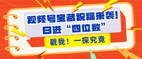 视频号宝藏祝福来袭，粉丝无忧扩张，带货效能翻倍，日进“四位数” 近在咫尺 - 淘客掘金网-淘客掘金网