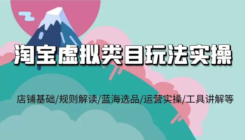 淘宝虚拟类目玩法实操，店铺基础/规则解读/蓝海选品/运营实操/工具讲解等 - 淘客掘金网-淘客掘金网