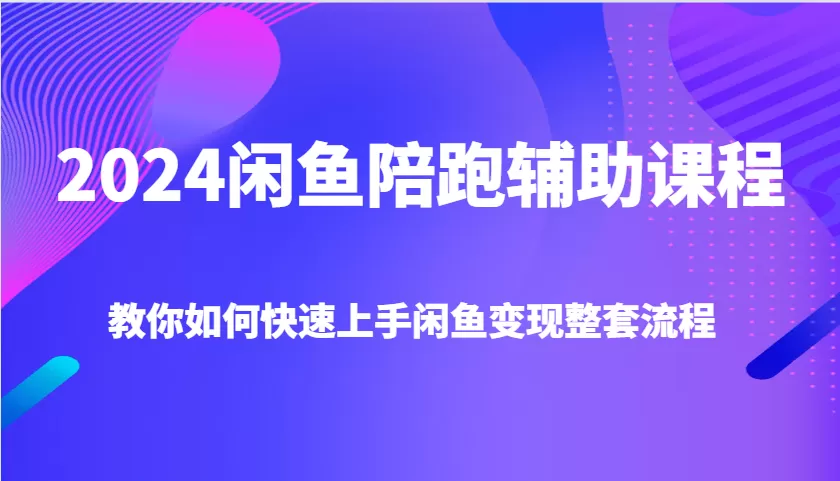 2024闲鱼陪跑辅助课程，教你如何快速上手闲鱼变现整套流程 - 淘客掘金网-淘客掘金网