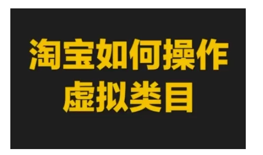 淘宝如何操作虚拟类目，淘宝虚拟类目玩法实操教程 - 淘客掘金网-淘客掘金网