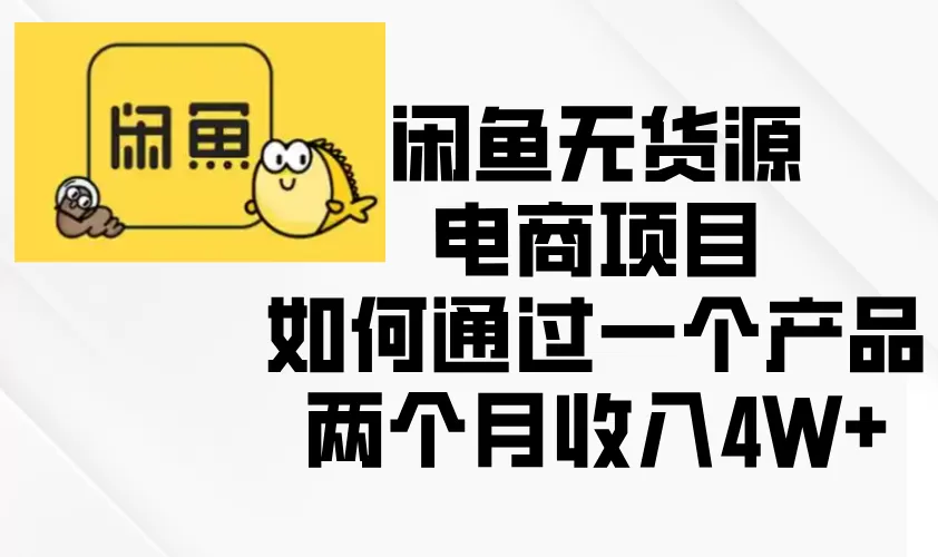 （13658期）闲鱼无货源电商项目，如何通过一个产品两个月收入4W+ - 淘客掘金网-淘客掘金网