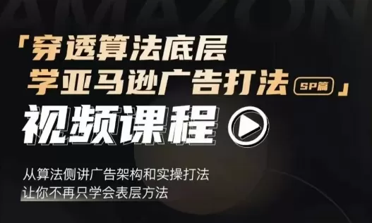 穿透算法底层，学亚马逊广告打法SP篇，从算法侧讲广告架构和实操打法，让你不再只学会表层方法 - 淘客掘金网-淘客掘金网