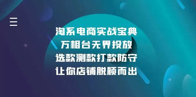 （13701期）淘系电商实战宝典：万相台无界投放，选款测款打款防守，让你店铺脱颖而出 - 淘客掘金网-淘客掘金网