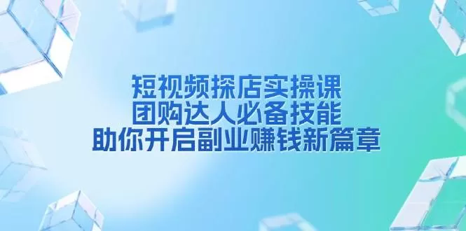 短视频探店实操课，团购达人必备技能，助你开启副业赚钱新篇章 - 淘客掘金网-淘客掘金网