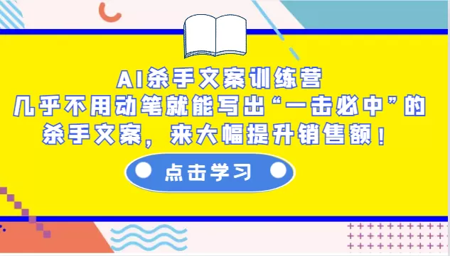 AI杀手文案训练营：几乎不用动笔就能写出“一击必中”的杀手文案，来大幅提升销售额！ - 淘客掘金网-淘客掘金网