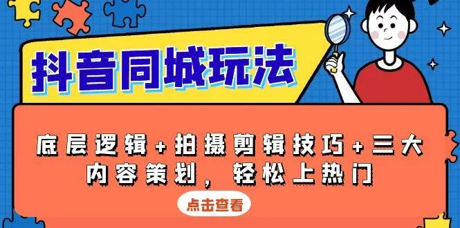 抖音同城玩法，底层逻辑+拍摄剪辑技巧+三大内容策划，轻松上热门 - 淘客掘金网-淘客掘金网