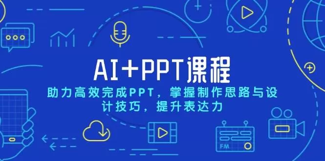 AI+PPT课程，助力高效完成PPT，掌握制作思路与设计技巧，提升表达力 - 淘客掘金网-淘客掘金网